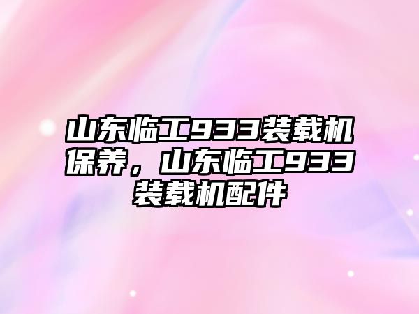 山東臨工933裝載機(jī)保養(yǎng)，山東臨工933裝載機(jī)配件