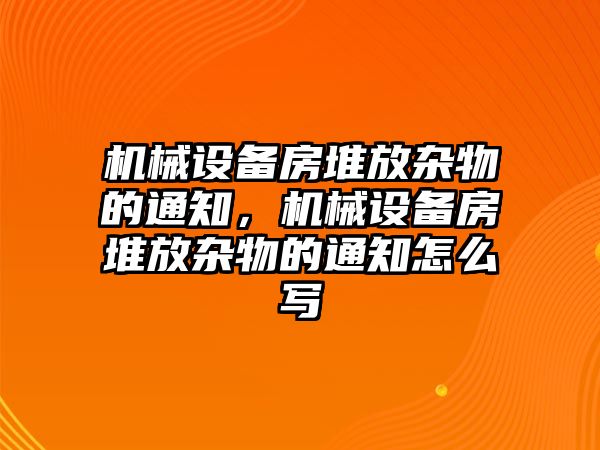 機械設備房堆放雜物的通知，機械設備房堆放雜物的通知怎么寫