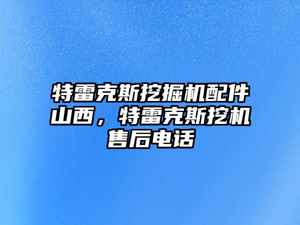 特雷克斯挖掘機(jī)配件山西，特雷克斯挖機(jī)售后電話