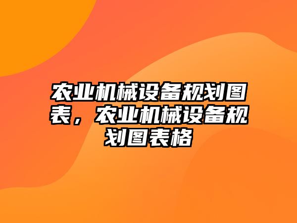 農(nóng)業(yè)機械設(shè)備規(guī)劃圖表，農(nóng)業(yè)機械設(shè)備規(guī)劃圖表格