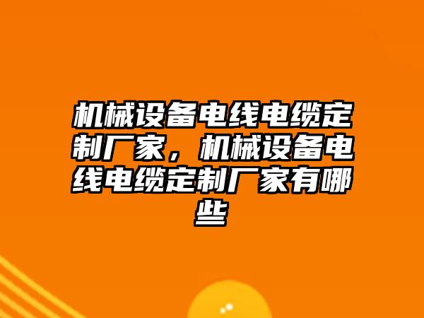 機(jī)械設(shè)備電線電纜定制廠家，機(jī)械設(shè)備電線電纜定制廠家有哪些