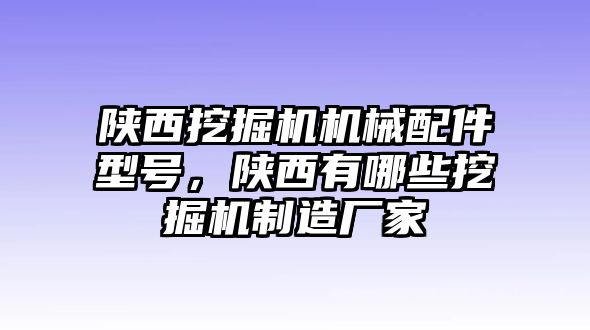 陜西挖掘機(jī)機(jī)械配件型號(hào)，陜西有哪些挖掘機(jī)制造廠家