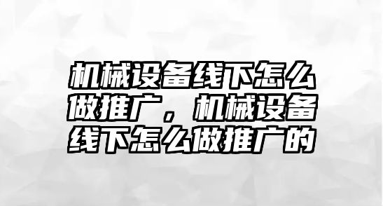 機械設(shè)備線下怎么做推廣，機械設(shè)備線下怎么做推廣的