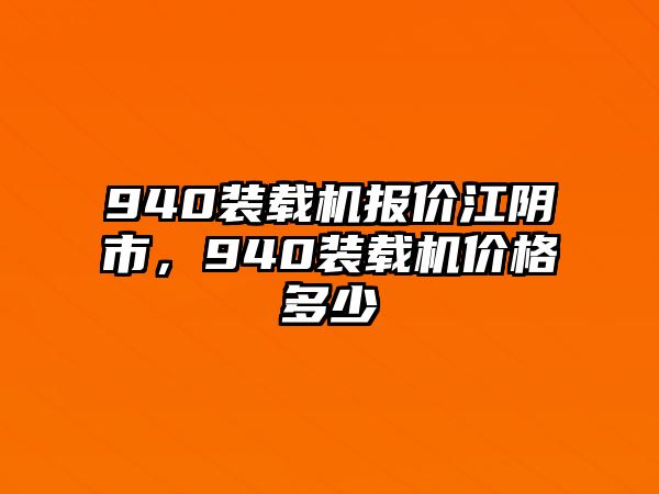 940裝載機報價江陰市，940裝載機價格多少