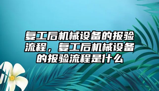 復工后機械設備的報驗流程，復工后機械設備的報驗流程是什么