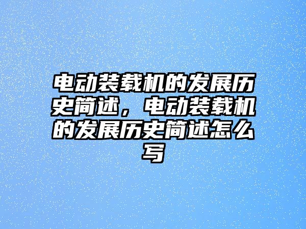 電動裝載機的發(fā)展歷史簡述，電動裝載機的發(fā)展歷史簡述怎么寫