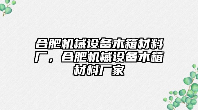 合肥機械設備木箱材料廠，合肥機械設備木箱材料廠家