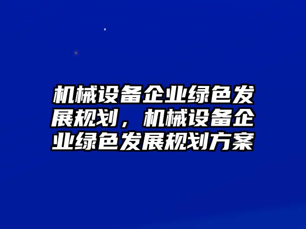 機(jī)械設(shè)備企業(yè)綠色發(fā)展規(guī)劃，機(jī)械設(shè)備企業(yè)綠色發(fā)展規(guī)劃方案