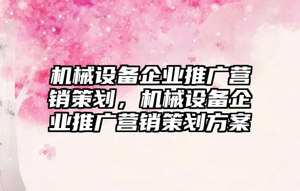 機械設(shè)備企業(yè)推廣營銷策劃，機械設(shè)備企業(yè)推廣營銷策劃方案