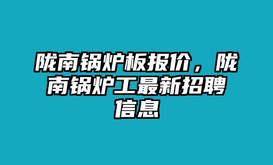 隴南鍋爐板報價，隴南鍋爐工最新招聘信息