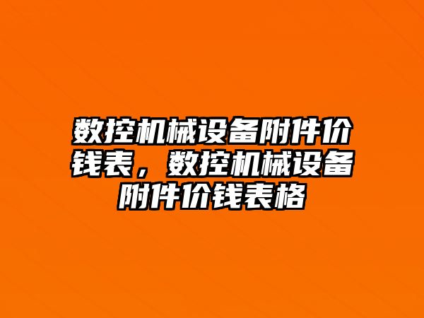 數(shù)控機械設(shè)備附件價錢表，數(shù)控機械設(shè)備附件價錢表格