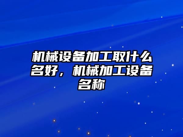 機械設備加工取什么名好，機械加工設備名稱