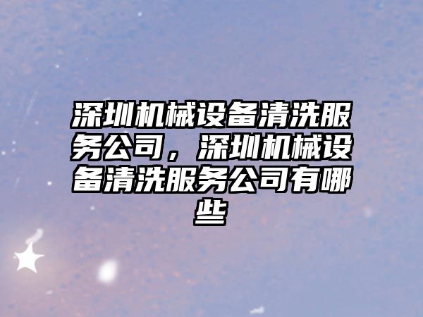 深圳機械設(shè)備清洗服務(wù)公司，深圳機械設(shè)備清洗服務(wù)公司有哪些