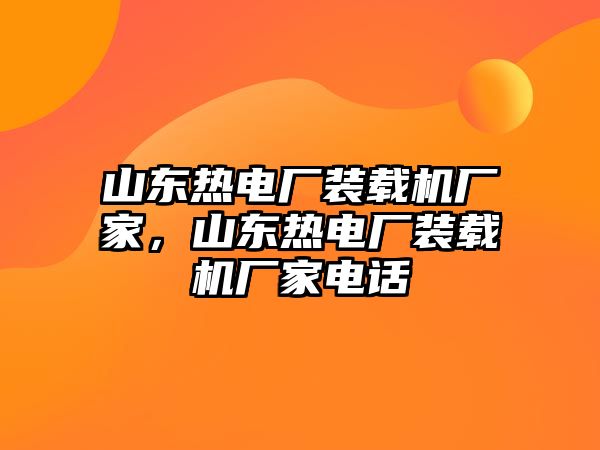 山東熱電廠裝載機(jī)廠家，山東熱電廠裝載機(jī)廠家電話