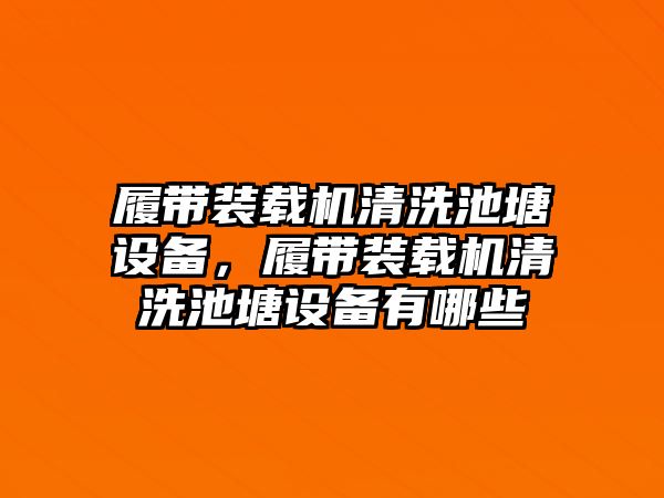 履帶裝載機(jī)清洗池塘設(shè)備，履帶裝載機(jī)清洗池塘設(shè)備有哪些