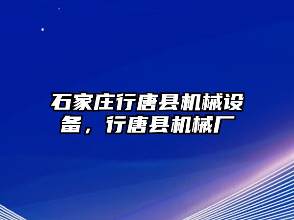 石家莊行唐縣機械設(shè)備，行唐縣機械廠