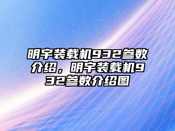 明宇裝載機(jī)932參數(shù)介紹，明宇裝載機(jī)932參數(shù)介紹圖