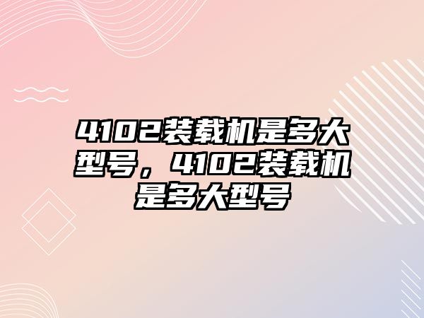 4102裝載機(jī)是多大型號，4102裝載機(jī)是多大型號