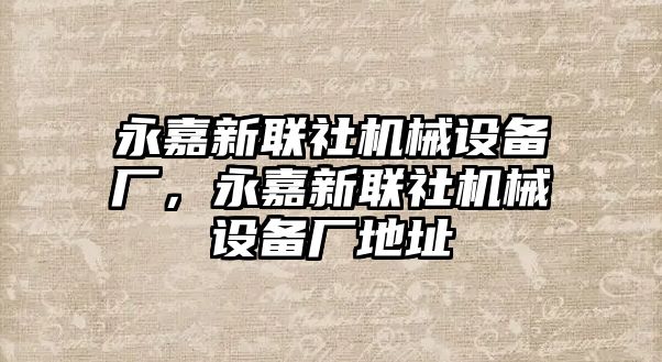 永嘉新聯(lián)社機(jī)械設(shè)備廠(chǎng)，永嘉新聯(lián)社機(jī)械設(shè)備廠(chǎng)地址