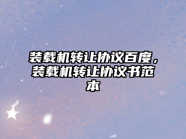 裝載機(jī)轉(zhuǎn)讓協(xié)議百度，裝載機(jī)轉(zhuǎn)讓協(xié)議書(shū)范本