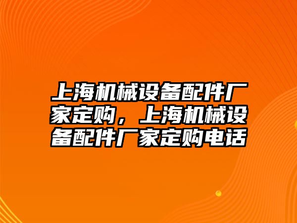 上海機械設(shè)備配件廠家定購，上海機械設(shè)備配件廠家定購電話