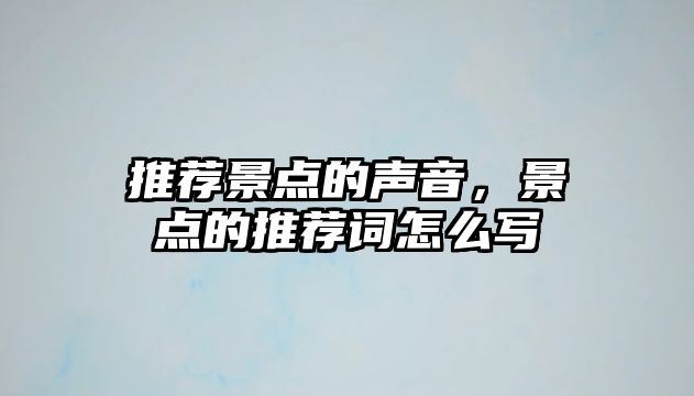 推薦景點(diǎn)的聲音，景點(diǎn)的推薦詞怎么寫