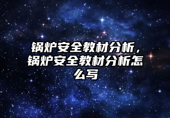 鍋爐安全教材分析，鍋爐安全教材分析怎么寫