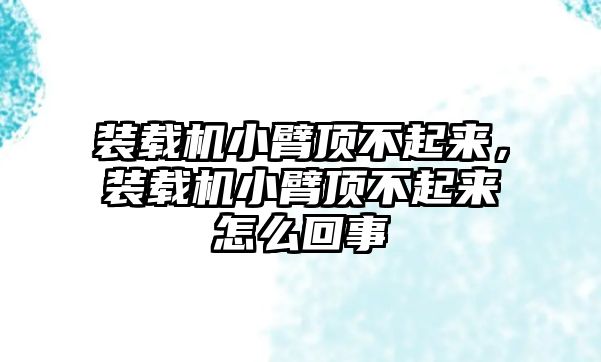 裝載機小臂頂不起來，裝載機小臂頂不起來怎么回事