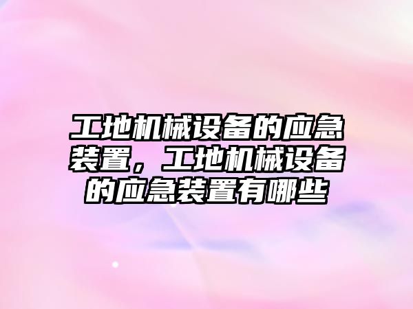 工地機械設(shè)備的應(yīng)急裝置，工地機械設(shè)備的應(yīng)急裝置有哪些