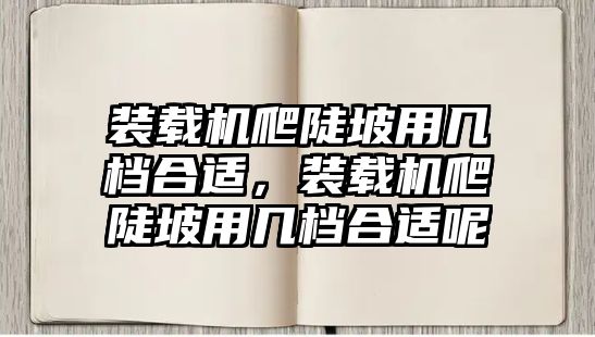 裝載機(jī)爬陡坡用幾檔合適，裝載機(jī)爬陡坡用幾檔合適呢