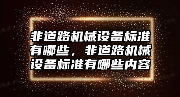 非道路機(jī)械設(shè)備標(biāo)準(zhǔn)有哪些，非道路機(jī)械設(shè)備標(biāo)準(zhǔn)有哪些內(nèi)容