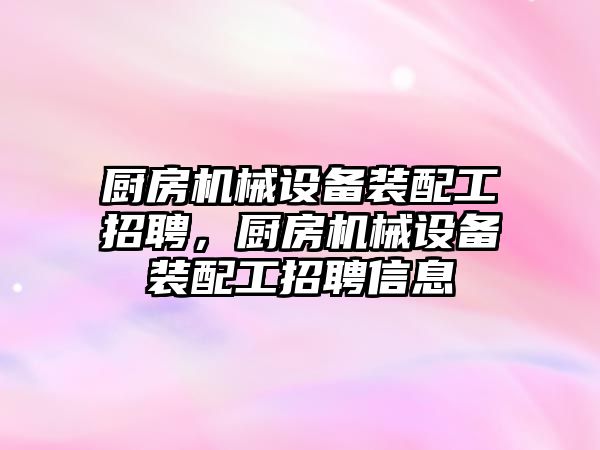 廚房機械設備裝配工招聘，廚房機械設備裝配工招聘信息