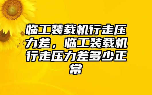 臨工裝載機行走壓力差，臨工裝載機行走壓力差多少正常