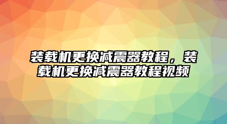 裝載機(jī)更換減震器教程，裝載機(jī)更換減震器教程視頻