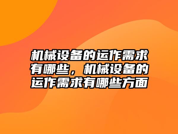 機(jī)械設(shè)備的運(yùn)作需求有哪些，機(jī)械設(shè)備的運(yùn)作需求有哪些方面