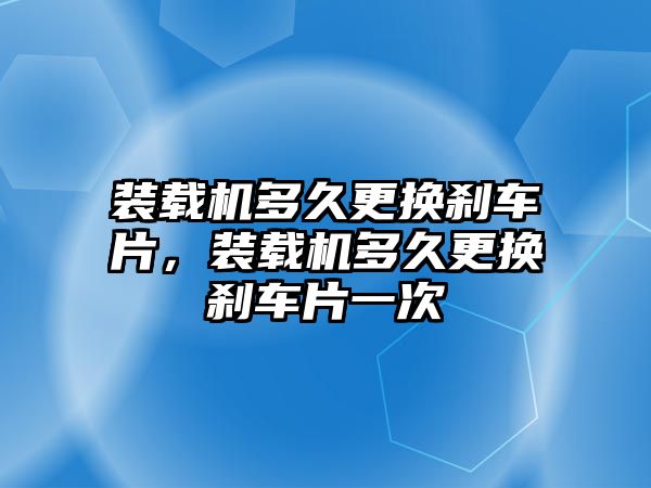 裝載機多久更換剎車片，裝載機多久更換剎車片一次