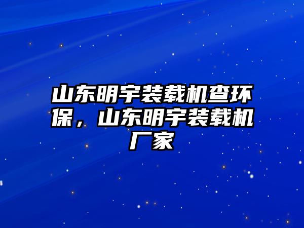 山東明宇裝載機查環(huán)保，山東明宇裝載機廠家