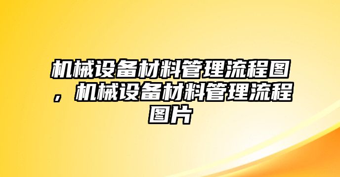 機械設(shè)備材料管理流程圖，機械設(shè)備材料管理流程圖片