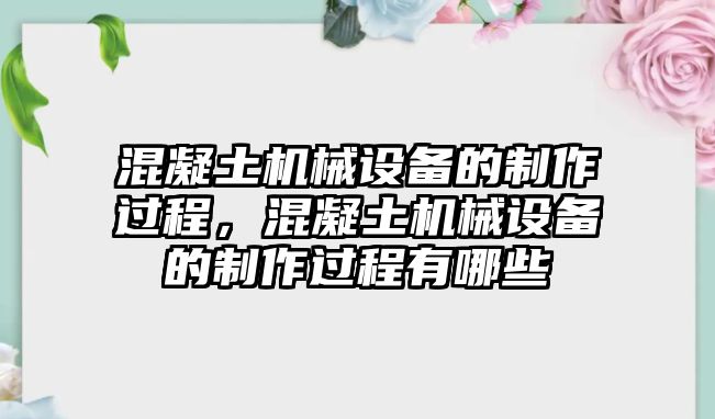 混凝土機械設(shè)備的制作過程，混凝土機械設(shè)備的制作過程有哪些