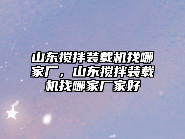 山東攪拌裝載機(jī)找哪家廠，山東攪拌裝載機(jī)找哪家廠家好