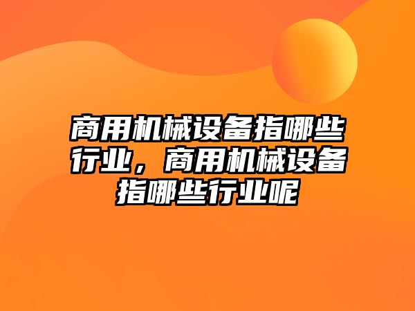 商用機(jī)械設(shè)備指哪些行業(yè)，商用機(jī)械設(shè)備指哪些行業(yè)呢