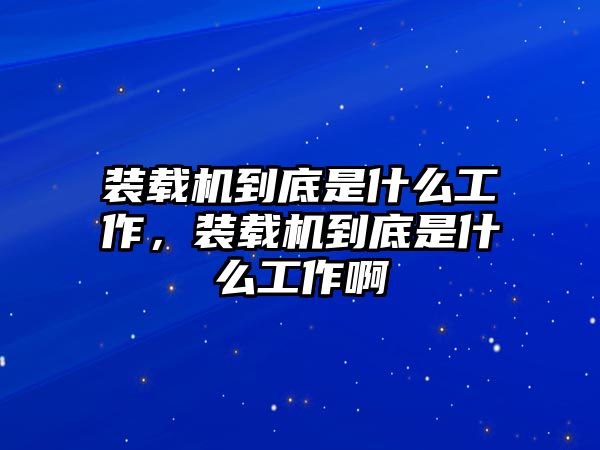 裝載機(jī)到底是什么工作，裝載機(jī)到底是什么工作啊