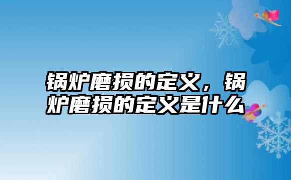 鍋爐磨損的定義，鍋爐磨損的定義是什么