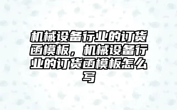 機(jī)械設(shè)備行業(yè)的訂貨函模板，機(jī)械設(shè)備行業(yè)的訂貨函模板怎么寫