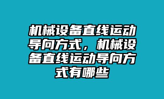 機(jī)械設(shè)備直線運(yùn)動導(dǎo)向方式，機(jī)械設(shè)備直線運(yùn)動導(dǎo)向方式有哪些