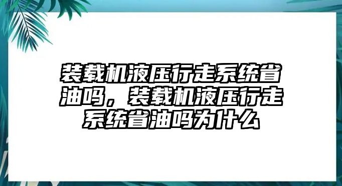 裝載機液壓行走系統(tǒng)省油嗎，裝載機液壓行走系統(tǒng)省油嗎為什么