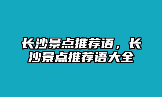 長沙景點(diǎn)推薦語，長沙景點(diǎn)推薦語大全