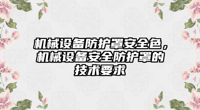 機械設備防護罩安全色，機械設備安全防護罩的技術要求