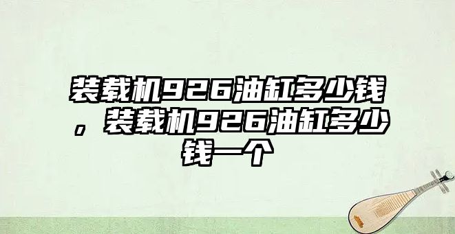 裝載機(jī)926油缸多少錢，裝載機(jī)926油缸多少錢一個(gè)