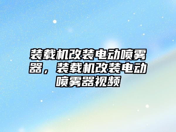 裝載機改裝電動噴霧器，裝載機改裝電動噴霧器視頻